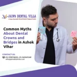 Common Myths About Dental Crowns and Bridges in Ashok Vihar 1